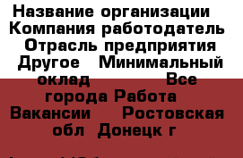 Pr › Название организации ­ Компания-работодатель › Отрасль предприятия ­ Другое › Минимальный оклад ­ 16 000 - Все города Работа » Вакансии   . Ростовская обл.,Донецк г.